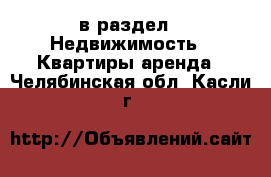  в раздел : Недвижимость » Квартиры аренда . Челябинская обл.,Касли г.